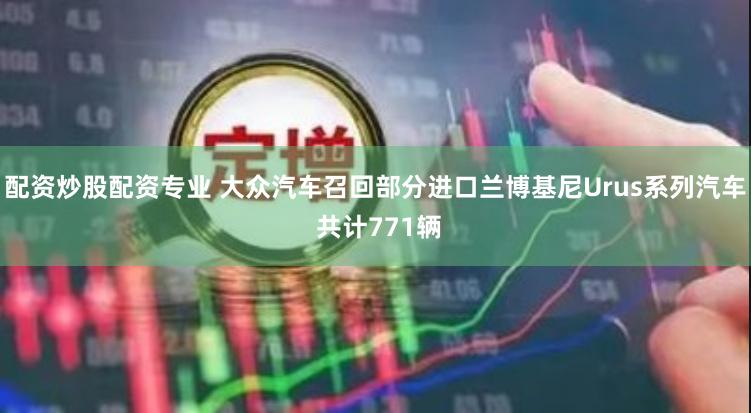 配资炒股配资专业 大众汽车召回部分进口兰博基尼Urus系列汽车 共计771辆