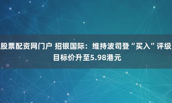股票配资网门户 招银国际：维持波司登“买入”评级 目标价升至5.98港元
