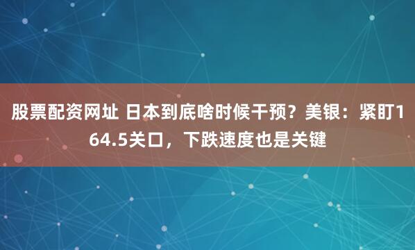 股票配资网址 日本到底啥时候干预？美银：紧盯164.5关口，下跌速度也是关键