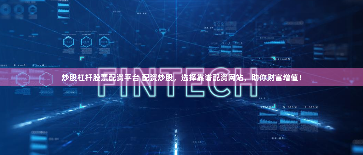 炒股杠杆股票配资平台 配资炒股，选择靠谱配资网站，助你财富增值！