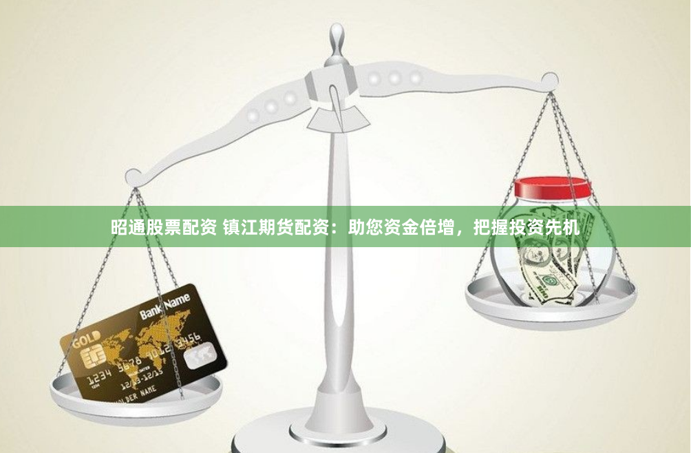 昭通股票配资 镇江期货配资：助您资金倍增，把握投资先机