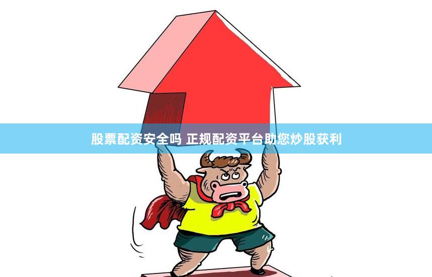 股票配资安全吗 正规配资平台助您炒股获利