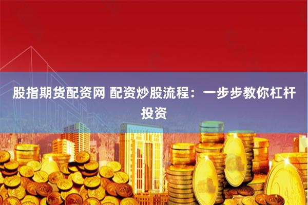 股指期货配资网 配资炒股流程：一步步教你杠杆投资