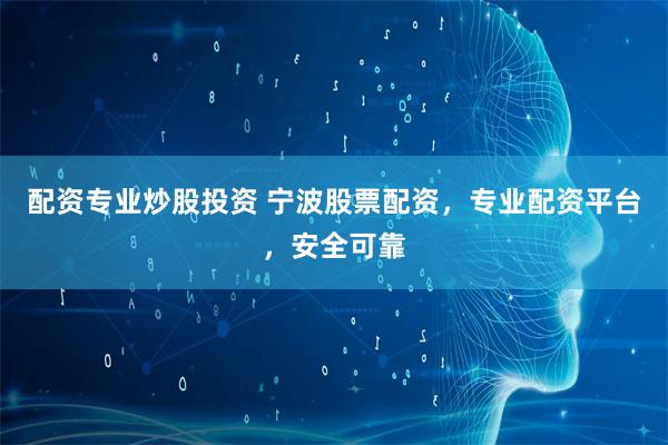 配资专业炒股投资 宁波股票配资，专业配资平台，安全可靠