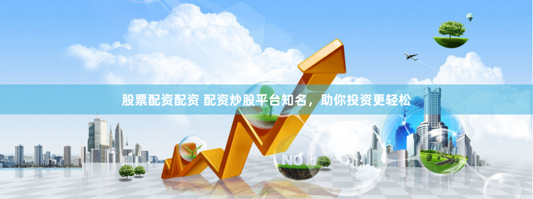 股票配资配资 配资炒股平台知名，助你投资更轻松