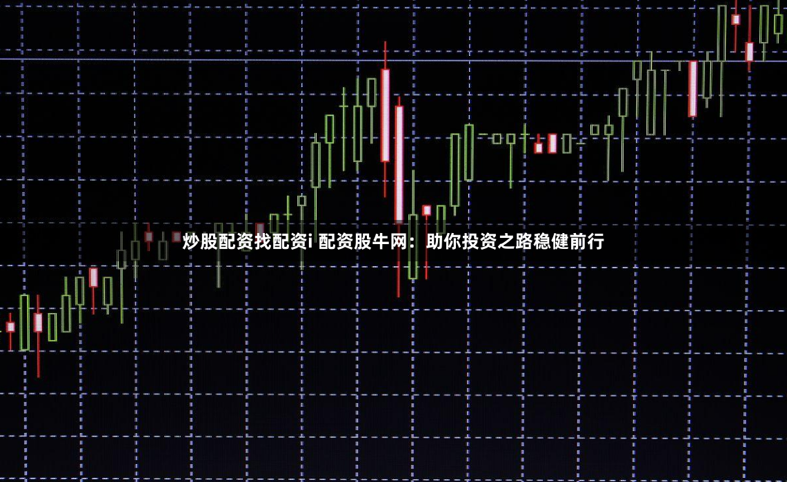 炒股配资找配资i 配资股牛网：助你投资之路稳健前行
