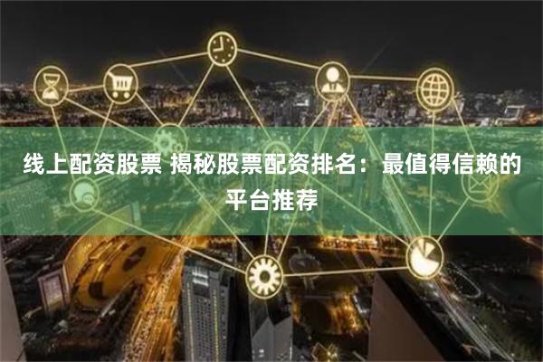 线上配资股票 揭秘股票配资排名：最值得信赖的平台推荐