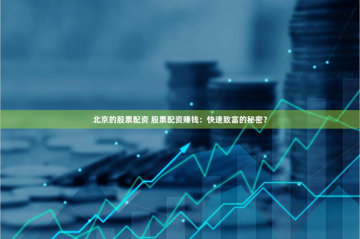 北京的股票配资 股票配资赚钱：快速致富的秘密？