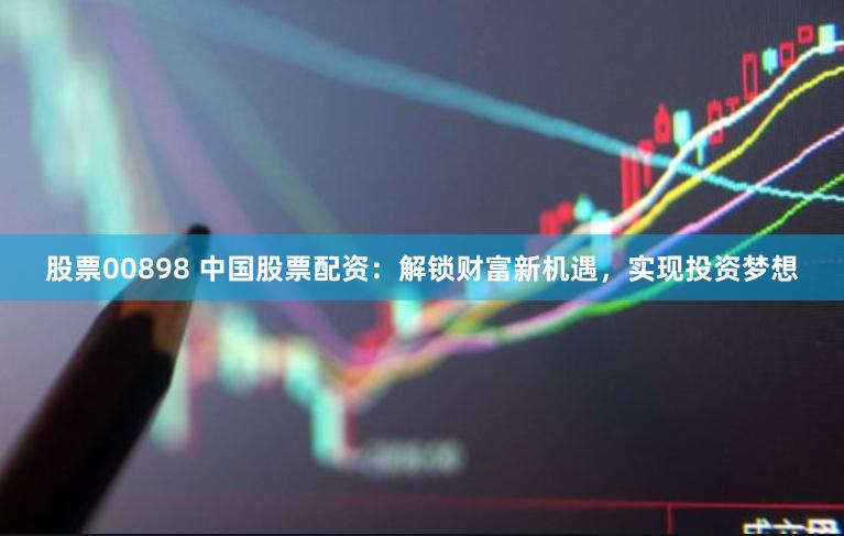 股票00898 中国股票配资：解锁财富新机遇，实现投资梦想