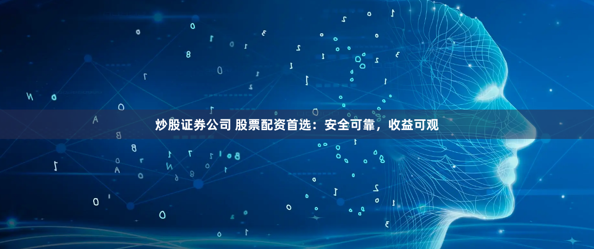 炒股证券公司 股票配资首选：安全可靠，收益可观