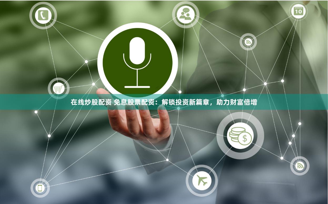 在线炒股配资 免息股票配资：解锁投资新篇章，助力财富倍增