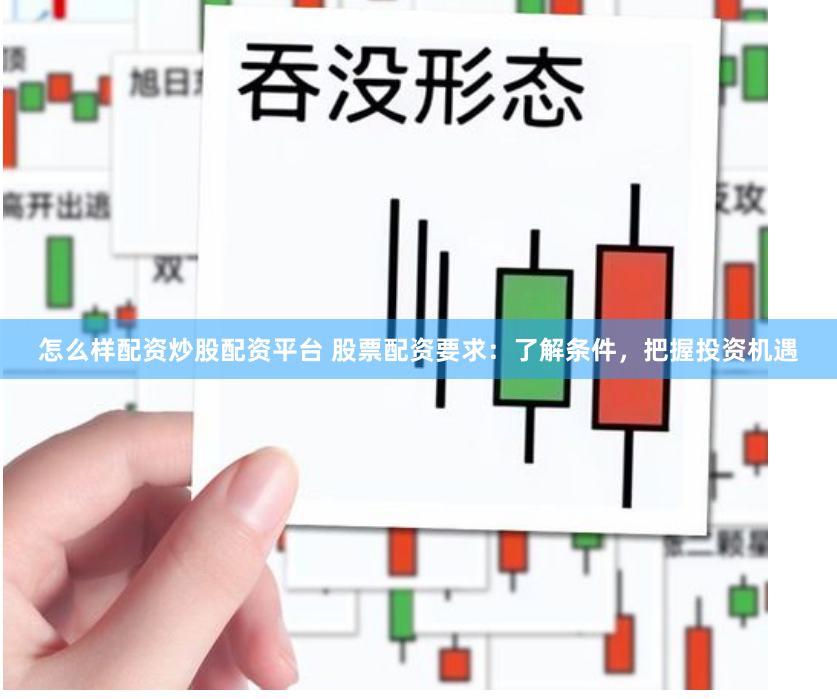 怎么样配资炒股配资平台 股票配资要求:了解条件,把握投资机遇