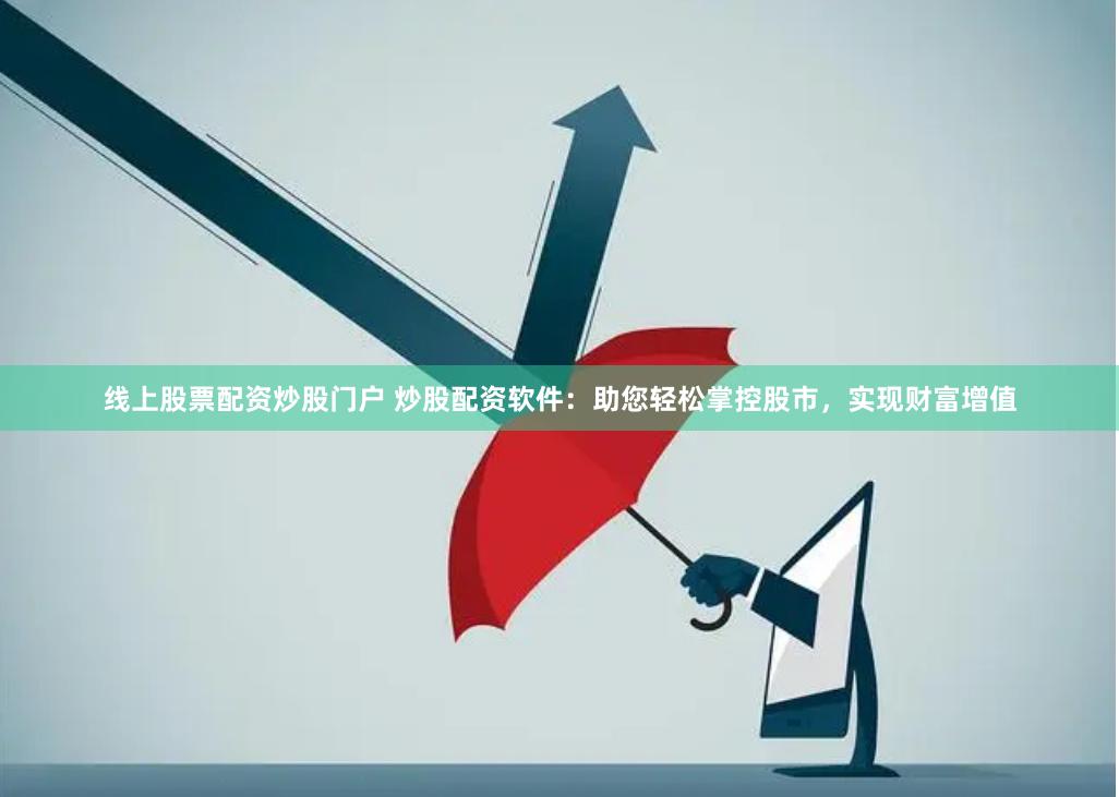 线上股票配资炒股门户 炒股配资软件：助您轻松掌控股市，实现财富增值
