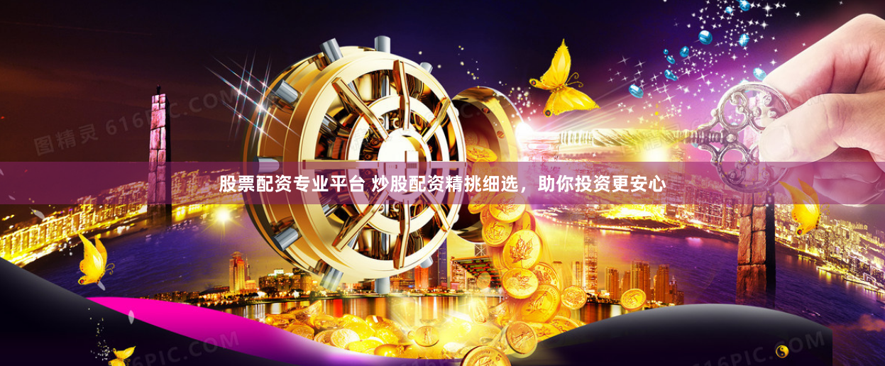 股票配资专业平台 炒股配资精挑细选，助你投资更安心