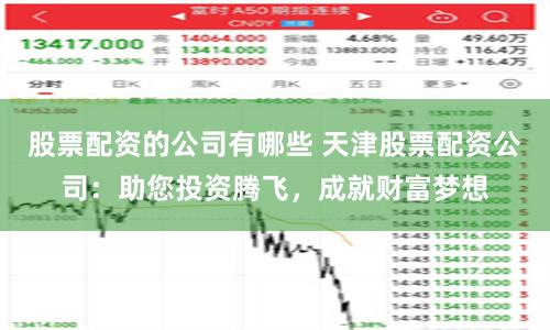 股票配资的公司有哪些 天津股票配资公司：助您投资腾飞，成就财富梦想