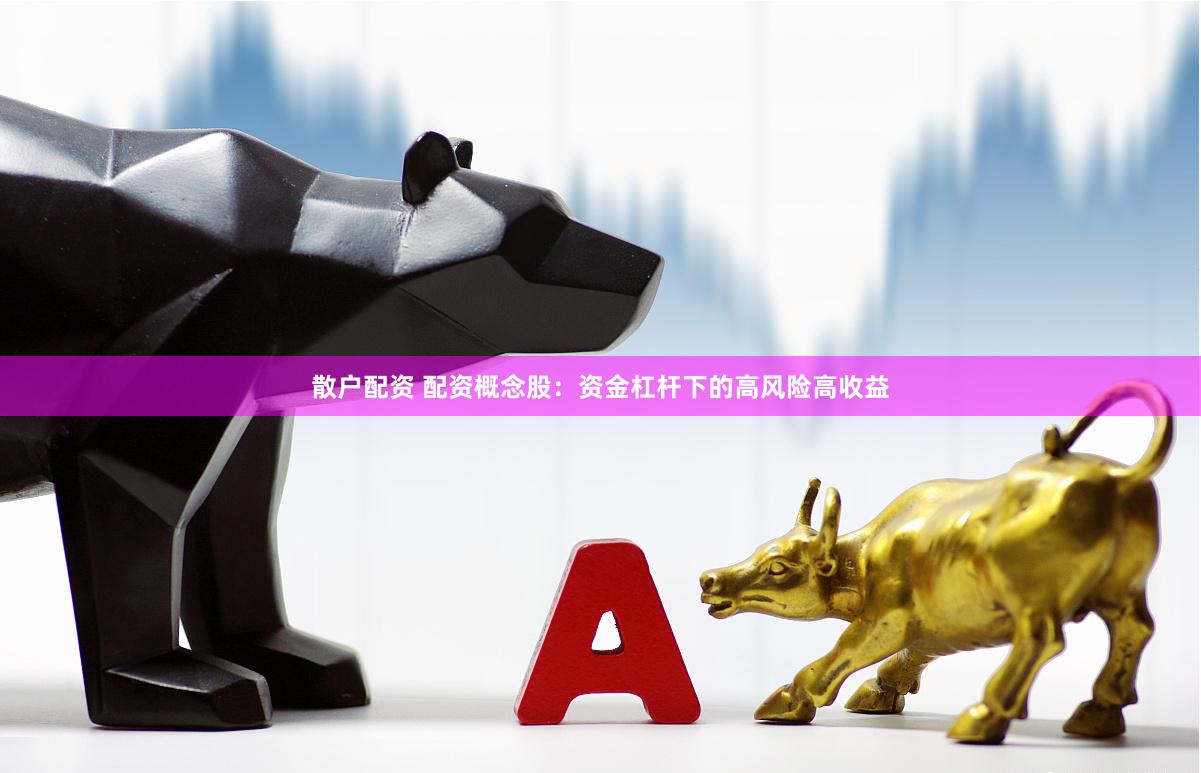 散户配资 配资概念股：资金杠杆下的高风险高收益