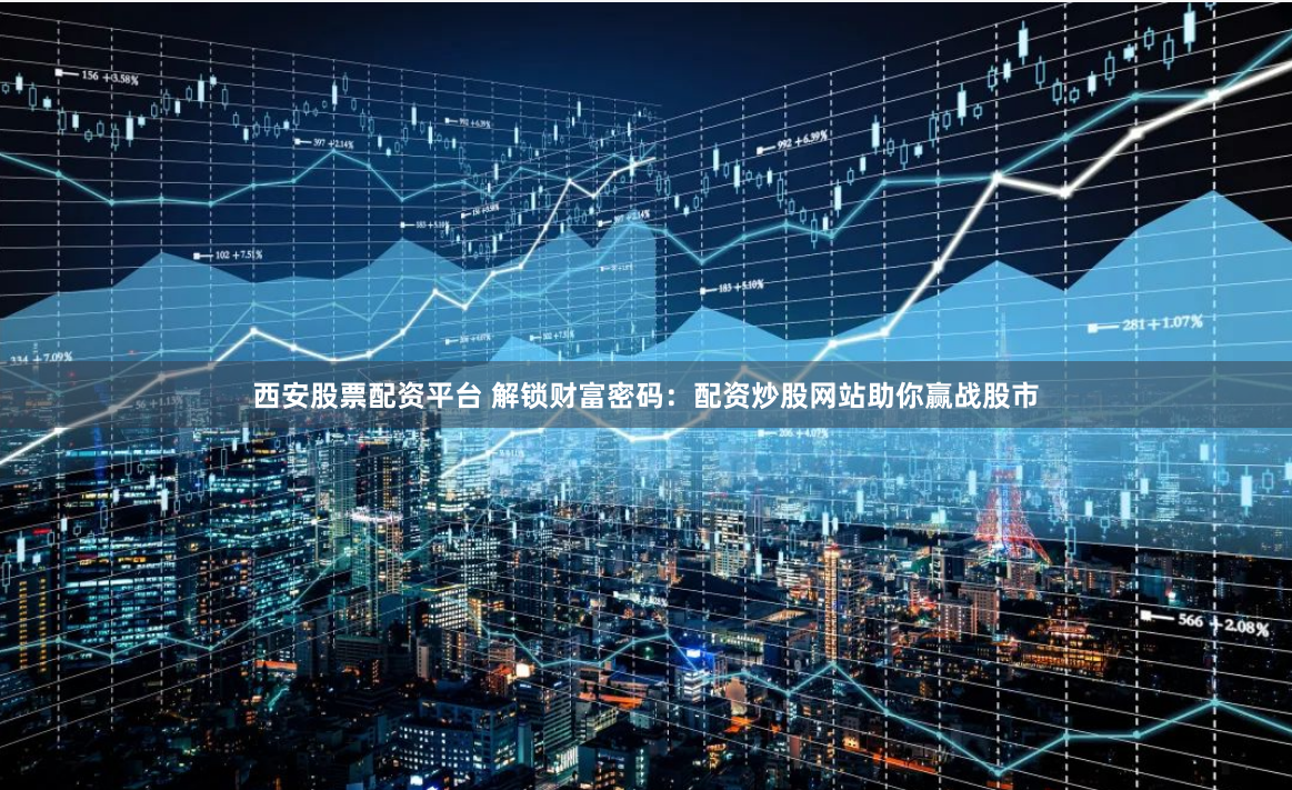 西安股票配资平台 解锁财富密码：配资炒股网站助你赢战股市
