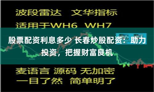 股票配资利息多少 长春炒股配资：助力投资，把握财富良机