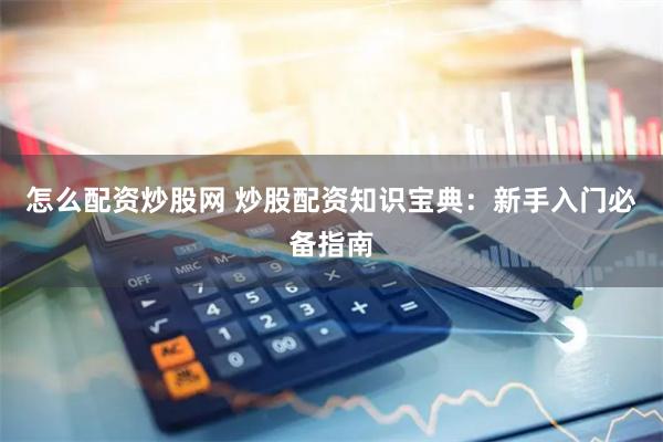 怎么配资炒股网 炒股配资知识宝典：新手入门必备指南