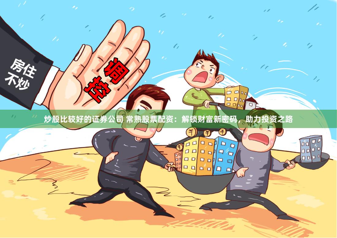 炒股比较好的证券公司 常熟股票配资：解锁财富新密码，助力投资之路