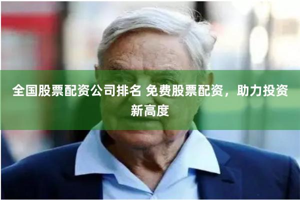 全国股票配资公司排名 免费股票配资，助力投资新高度