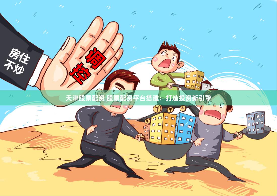 天津股票配资 股票配资平台搭建：打造投资新引擎