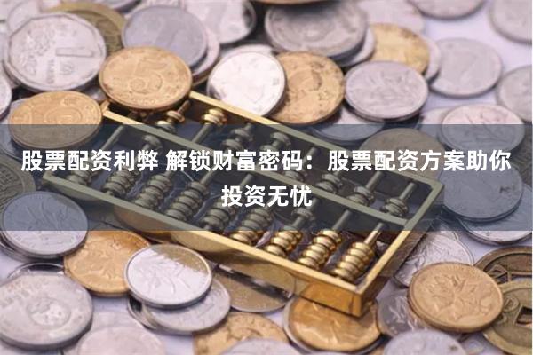 股票配资利弊 解锁财富密码：股票配资方案助你投资无忧