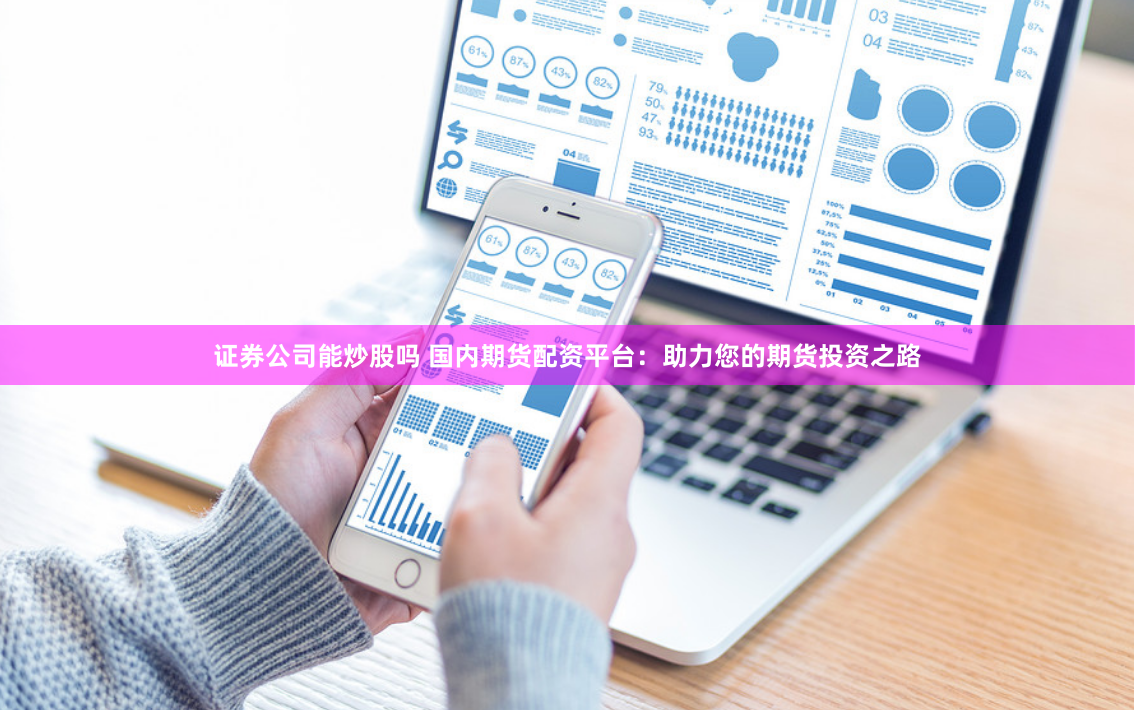 证券公司能炒股吗 国内期货配资平台：助力您的期货投资之路
