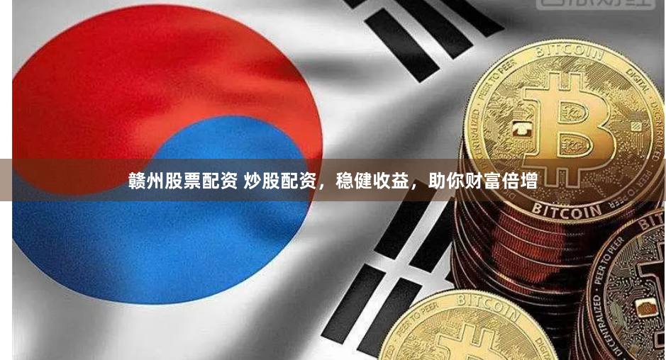 赣州股票配资 炒股配资，稳健收益，助你财富倍增